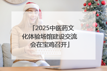 2025中医药文化体验场馆建设交流会在宝鸡召开