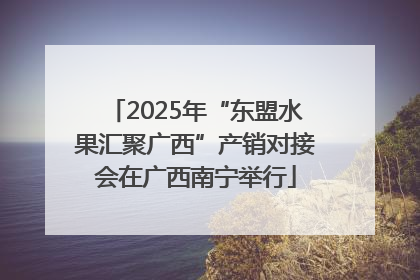 2025年“东盟水果汇聚广西”产销对接会在广西南宁举行