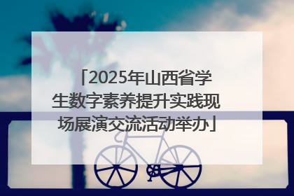 2025年山西省学生数字素养提升实践现场展演交流活动举办