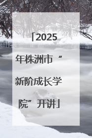 2025年株洲市“新阶成长学院”开讲