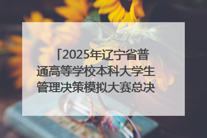 2025年辽宁省普通高等学校本科大学生管理决策模拟大赛总决赛在大连举办