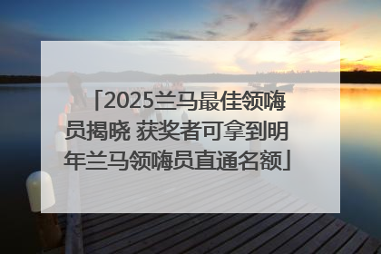 2025兰马最佳领嗨员揭晓 获奖者可拿到明年兰马领嗨员直通名额