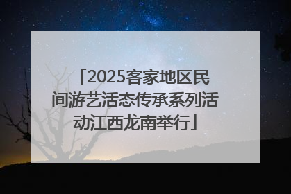 2025客家地区民间游艺活态传承系列活动江西龙南举行