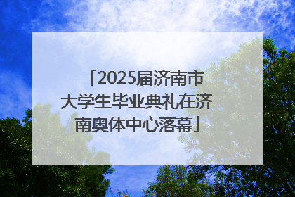 2025届济南市大学生毕业典礼在济南奥体中心落幕