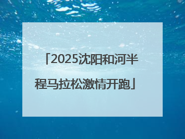 2025沈阳和河半程马拉松激情开跑