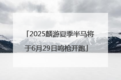 2025麟游夏季半马将于6月29日鸣枪开跑
