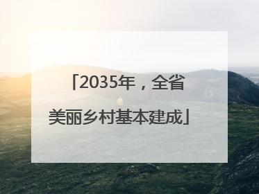 2035年，全省美丽乡村基本建成