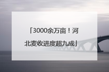 3000余万亩！河北麦收进度超九成