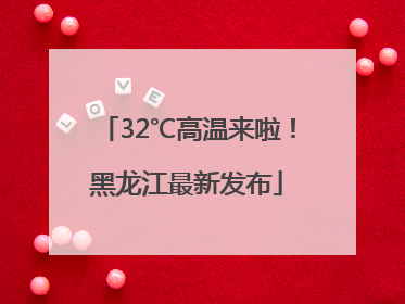 32℃高温来啦！黑龙江最新发布