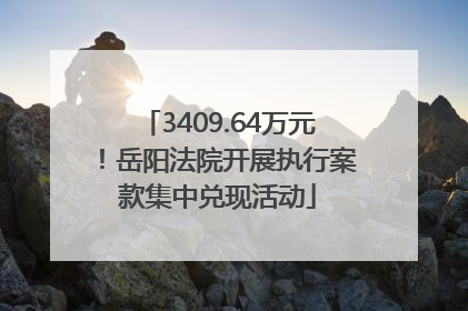3409.64万元！岳阳法院开展执行案款集中兑现活动