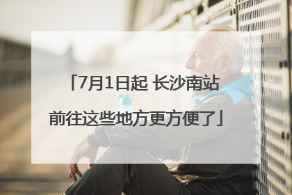 7月1日起 长沙南站前往这些地方更方便了