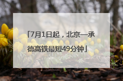 7月1日起，北京—承德高铁最短49分钟