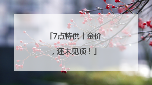 7点特供丨金价，还未见顶！