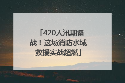 420人汛期备战！这场消防水域救援实战超燃