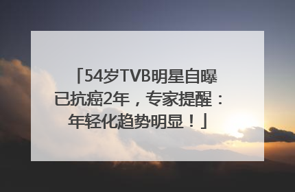 54岁TVB明星自曝已抗癌2年，专家提醒：年轻化趋势明显！