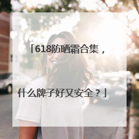 618防晒霜合集，什么牌子好又安全？
