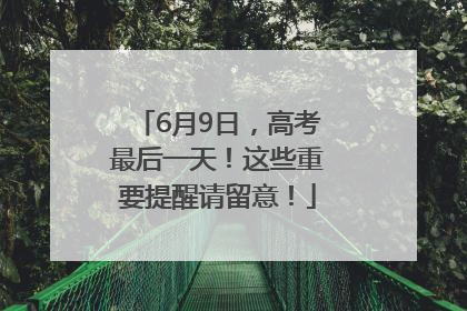 6月9日，高考最后一天！这些重要提醒请留意！