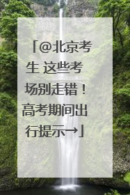 @北京考生 这些考场别走错！高考期间出行提示→