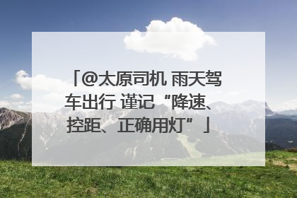 @太原司机 雨天驾车出行 谨记“降速、控距、正确用灯”