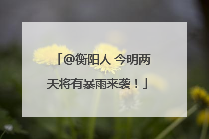 @衡阳人 今明两天将有暴雨来袭！
