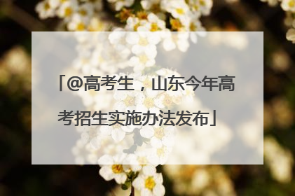 @高考生，山东今年高考招生实施办法发布