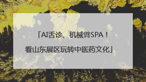 AI舌诊、机械臂SPA！看山东展区玩转中医药文化