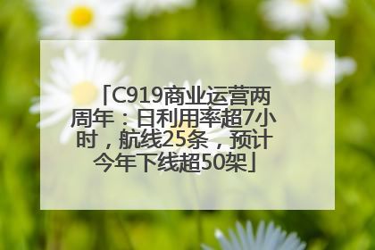 C919商业运营两周年：日利用率超7小时，航线25条，预计今年下线超50架