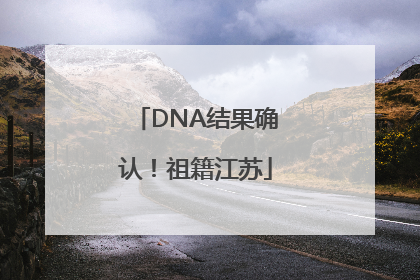 DNA结果确认!祖籍江苏