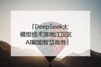 DeepSeek大模型技术落地江汉区 AI赋能智慧政务