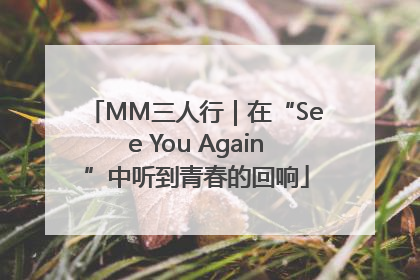 MM三人行｜在“See You Again”中听到青春的回响